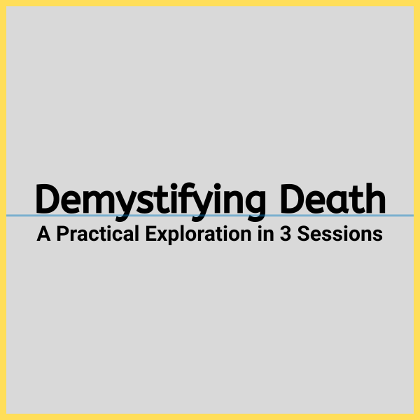 "Demystifying Death: A Practical Exploration in 3 Sessions."